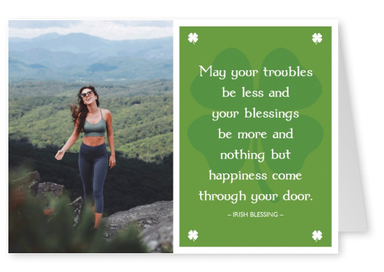 May your troubles be less (Irish Blessing)