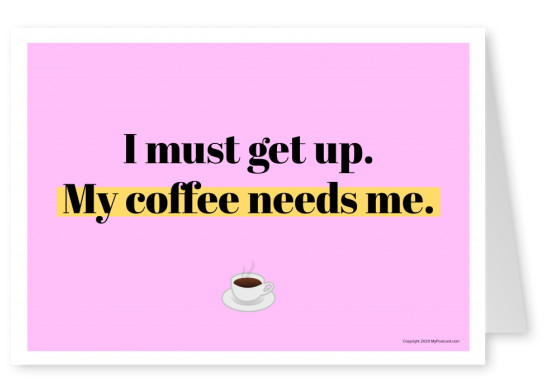 Jag måste få upp. Mitt kaffe behöver mig.