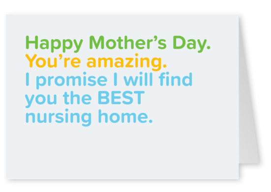 Happy Mother's Day. You're amazing. I promise I will find the best nursing home.