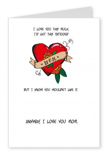 Card with mom tattoo saying I love you this much, I'd get this tattooed, but I know you wouldn't like it