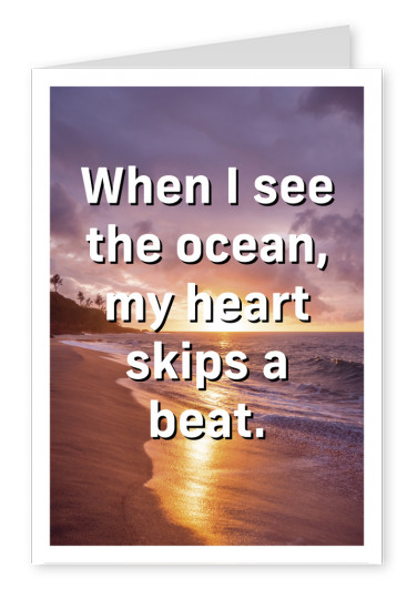 When I see the ocean, my heart skips a beat.