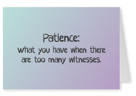 Patience: what you have when there are too many witnesses