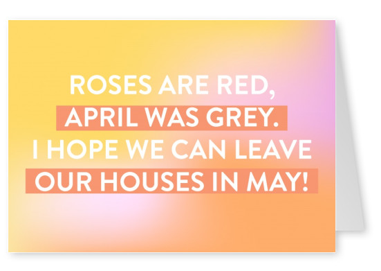 Roses are red, April was grey. I hope we can leave our houses in May!