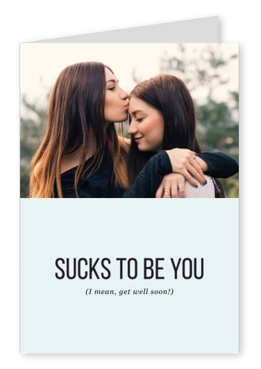 Sucks to be you. (I mean, get well soon!)