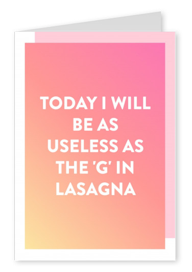 Today, I will be as useless as the G in Lasagna.