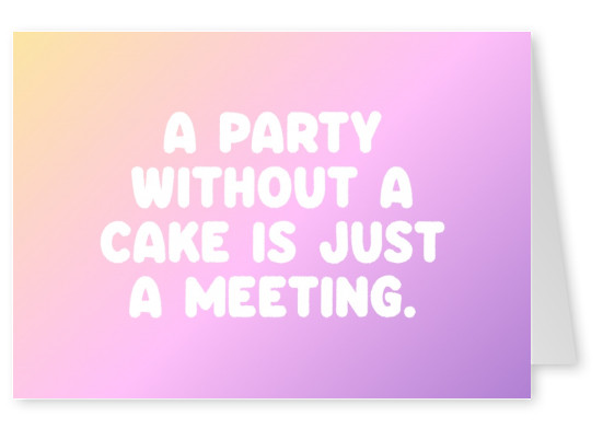 A party without a cake is just a meeting