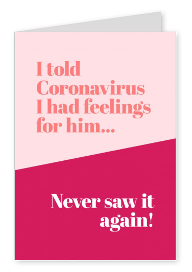 I told coronavirus I had feelings for him... Never saw it again!