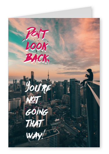 DONT LOOK BACK. YOURE NOT GOING  THAT WAY!