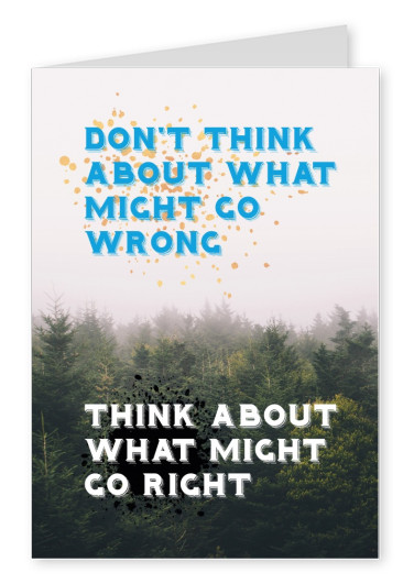 Don´t think about what might go wrong. Think about what might go right.