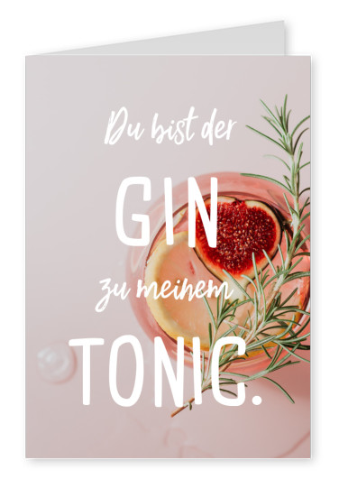 Du bist der Gin zu meinem Tonic