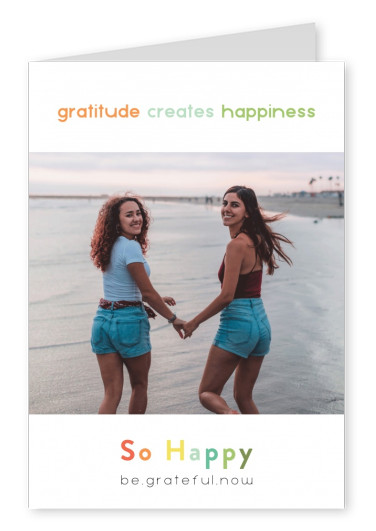 Gratitude creates happiness - SO HAPPY