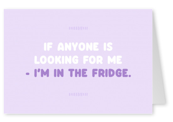 If anyone is looking for me - I'm in the fridge