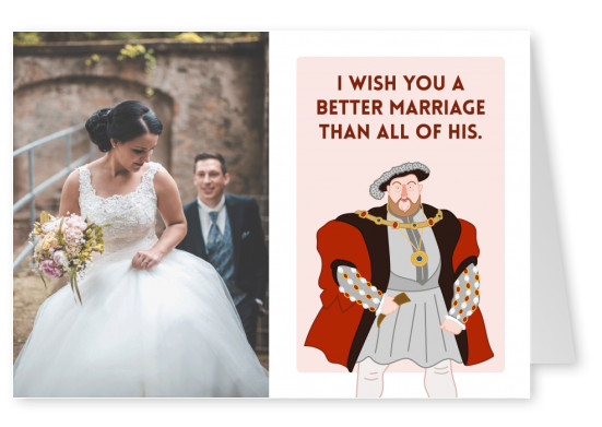 I wish you a better marriage than all of his