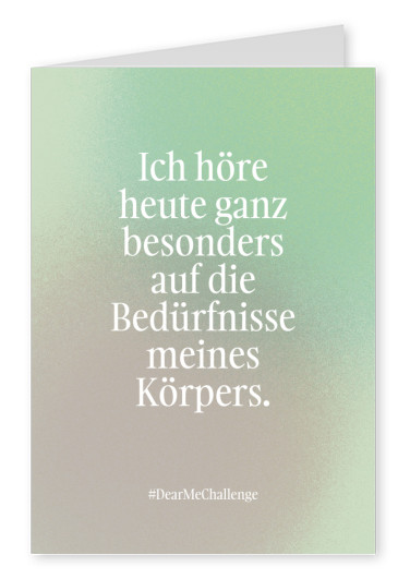 Ich höre heute ganz besonders auf die Bedürfnisse meines Körpers