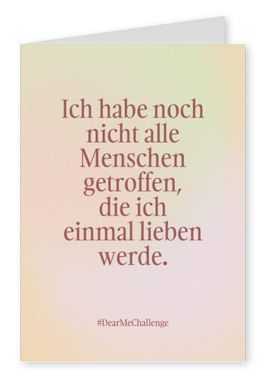 Ich habe noch nicht alle Menschen getroffen, die ich einmal lieben werde.