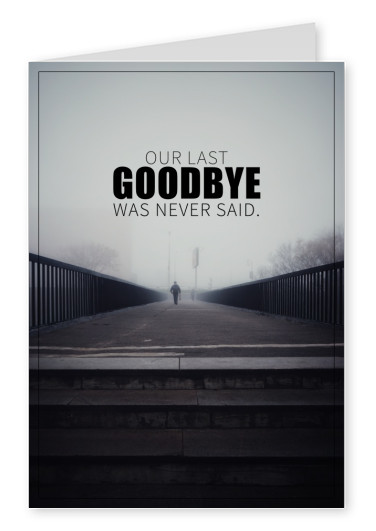 OUR LAST GOODBYE WAS NEVER SAID.