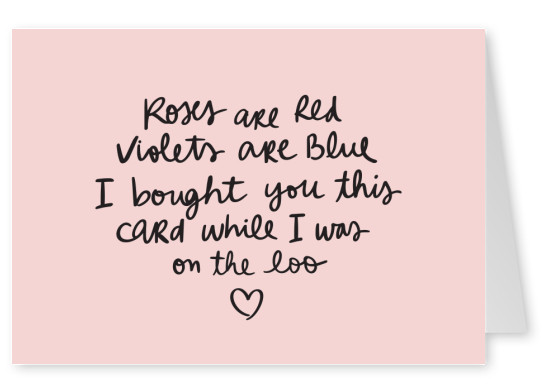 Roses are red, violets are blue, I bought you this card while I was on the loo