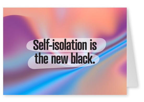 SELF-ISOLATION IS THE NEW BLACK.