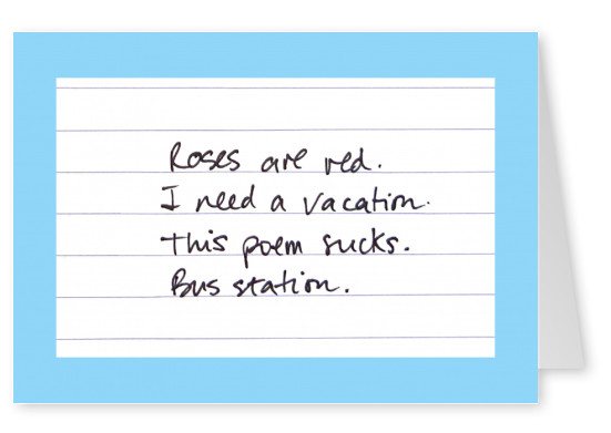 Roses are red, I need a vacation. This poem sucks. Bus station