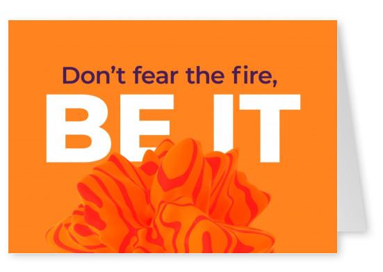 Don't fear the fire, Be it