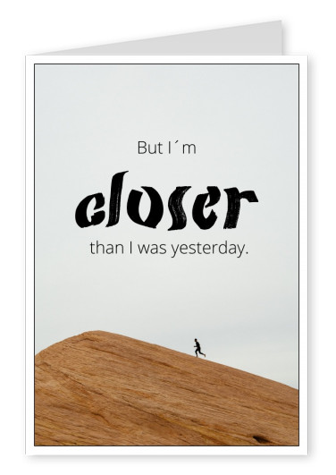 But I'm closer than I was yesterday Spruch