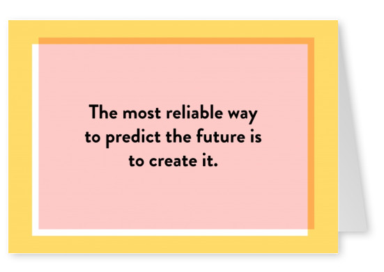 The most reliable way to predict the future is to create it.
