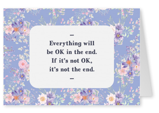 Everything will be OK in the end. If it's not OK, it's not the end.