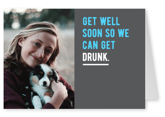 Get well soon so we can get drunk.