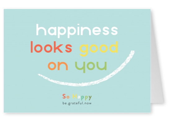 Happiness looks good on you - SO HAPPY
