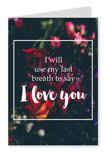 Liebeskarte Spruch Last breath tp say I love you