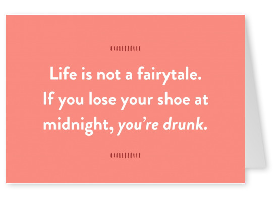 Life is not a fairytale. If you lose your shoe at midnight, you’re drunk.
