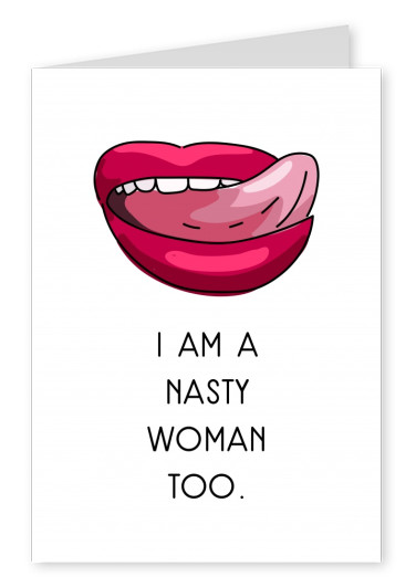 I am a nasty woman too.