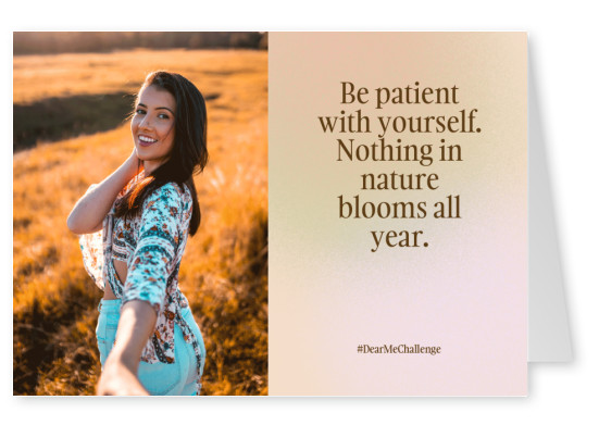 Be patient with yourself. Nothing in nature blooms all year