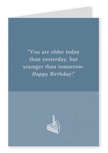 You are older today than yesterday, but younger than tomorrow