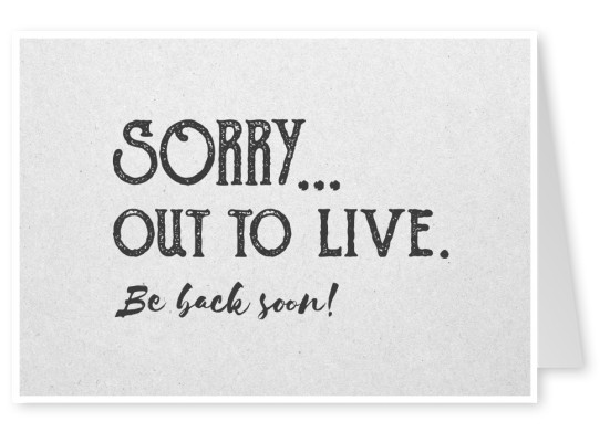 Postkarte Spruch Sorry, out to live. Be back soon!