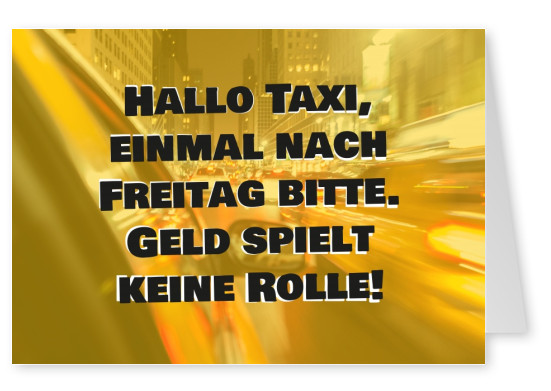 Hallo Taxi, einmal nach Freitag bitte. Geld spielt keine Rolle!