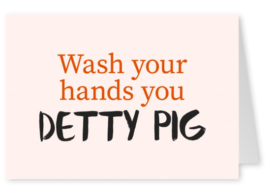 wash your hands you detty pig