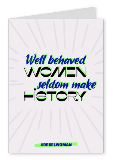 Well behaved women seldom make history - #rebelwoman