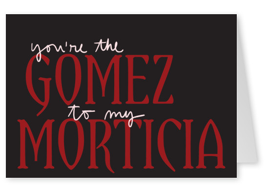 You're the Gomez to my Morticia