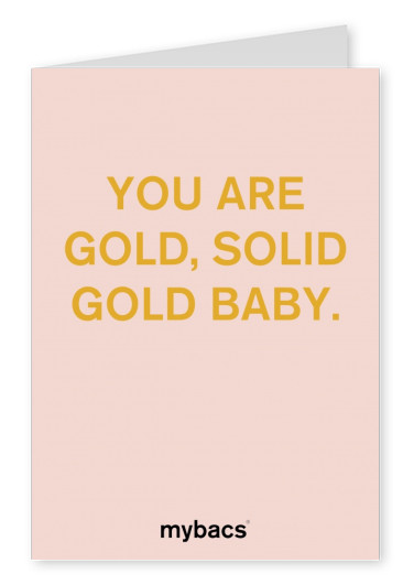 You are gold, solid gold baby
