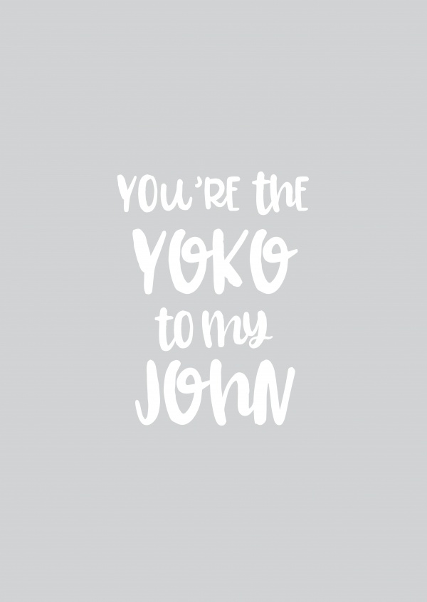 You're the John to my Yoko