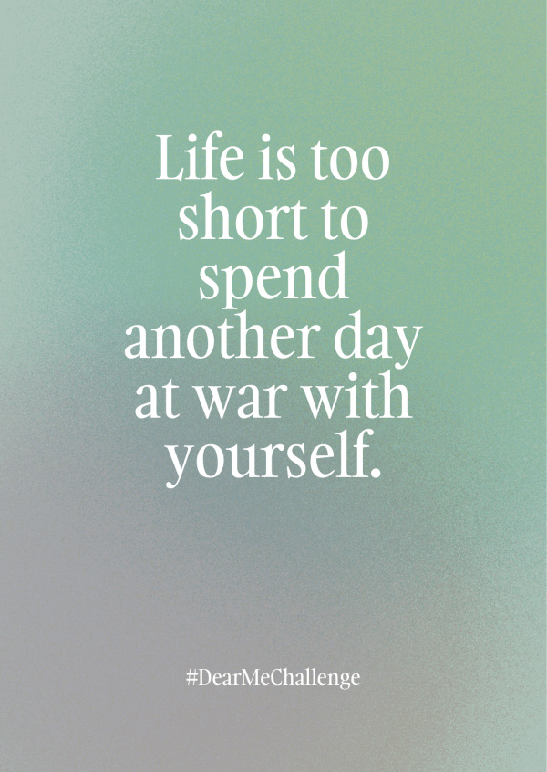 Life is too short to spend another day at war with yourself
