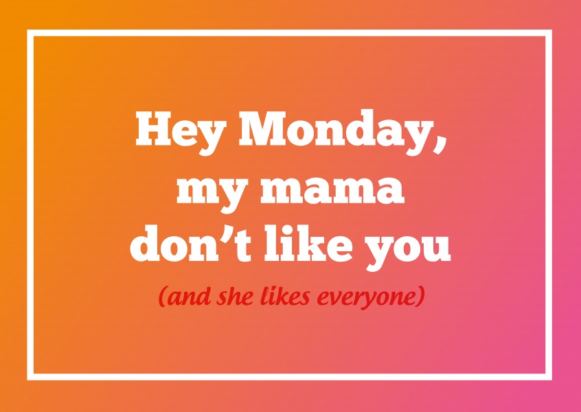 Hey lunes, a mi mamá no le gusta (a usted y a ella le gusta todo el mundo)
