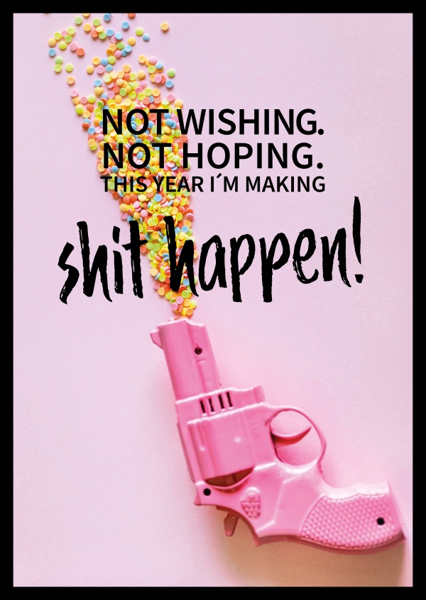 Not wishing. Not hoping. This year I'm making shit happen! Spruch