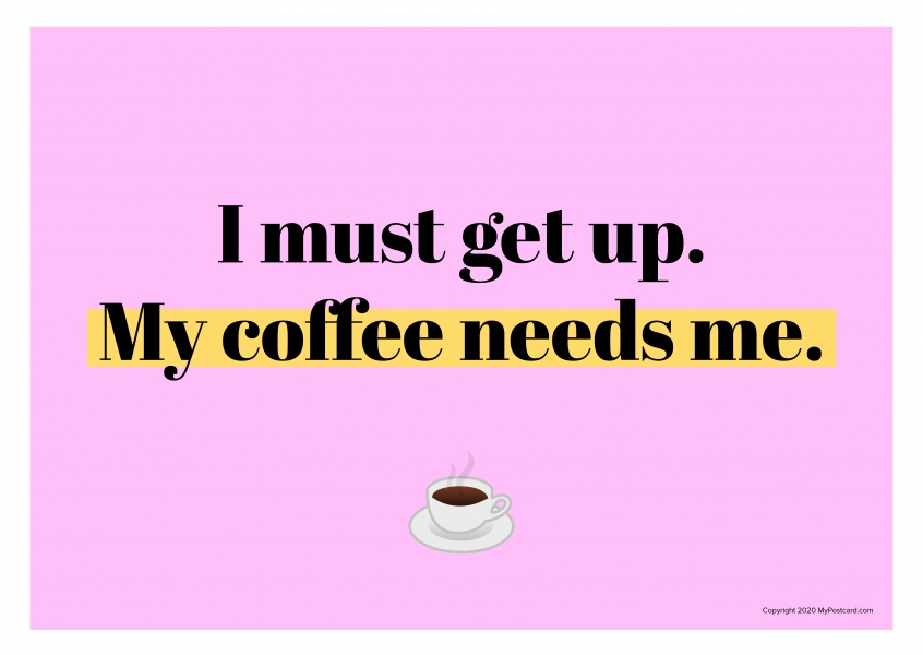 Ik moet opstaan. Mijn koffie moet me.
