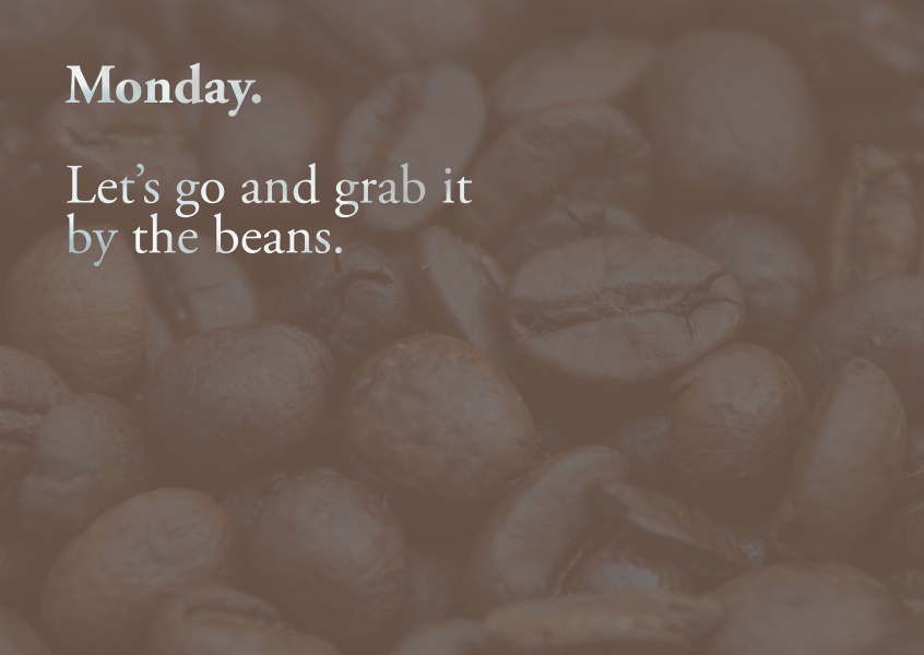 Monday. Let's go and grab it by the beans. Coffee beans card.