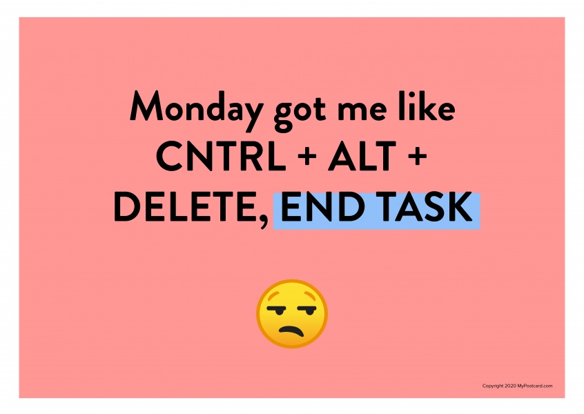 Monday got me like CNTRL + ALT + DELETE, END TASK