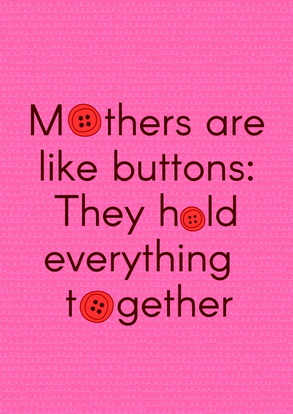 Mothers are like buttons: they hold everything together