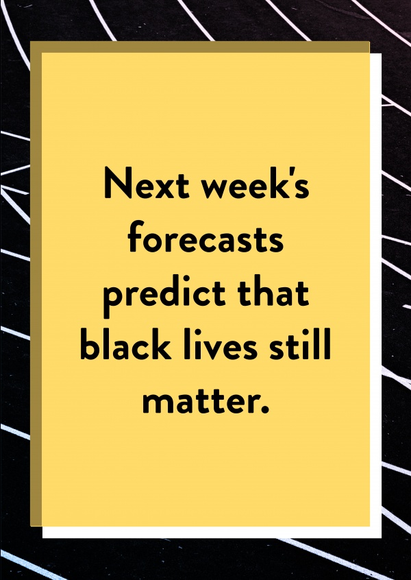 Next week's forecasts predict that black lives still matter.