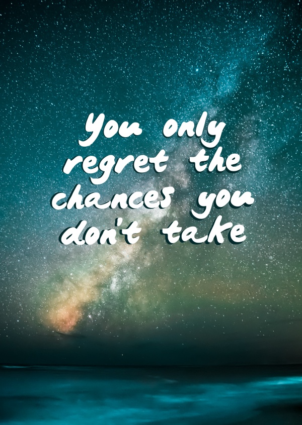 You only regret the chances you don't take